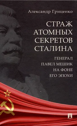 Книга Страж атомных секретов Сталина. Генерал Павел Мешик на фоне его эпохи.-М.:Блок-Принт,2024. ()