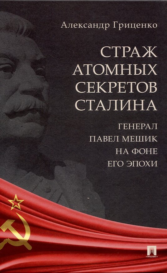 Книга Страж атомных секретов Сталина. Генерал Павел Мешик на фоне его эпохи.-М.:Блок-Принт,2024. () — 1