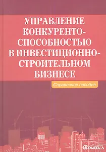Управление конкурентоспособностью в инвестиционно-строительном бизнесе: справочное пособие.