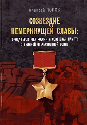 Книга Созвездие немеркнущей славы: города-герои юга России и советская память о Великой Отечественной войне (Алексей Попов)