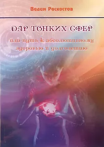 Дар тонких сфер или путь к абсолютному здоровью и долголетию