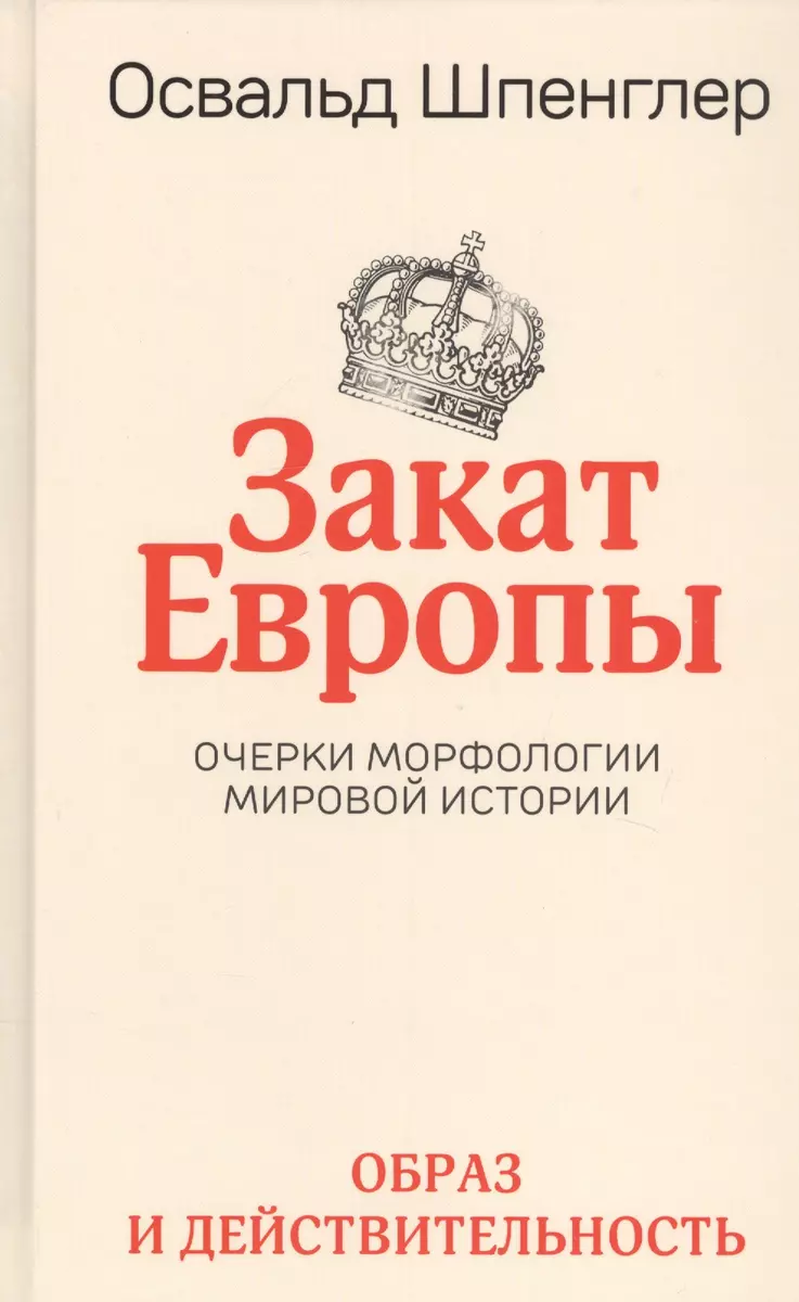 Закат Европы. Очерки морфологии мировой истории. Том 1. Образ и  действительность (Освальд Шпенглер) - купить книгу с доставкой в  интернет-магазине «Читай-город». ISBN: 978-985-15-4868-8