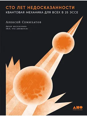 Книга Сто лет недосказанности. Квантовая механика для всех в 25 эссе (Алексей Семихатов)