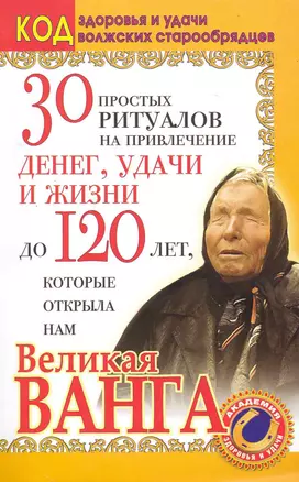 30 простых ритуалов на привлечение денег, удачи и жизни до 120 лет, которые открыла нам Великая Ванга. Код здоровья и удачи волжских — 2227042 — 1