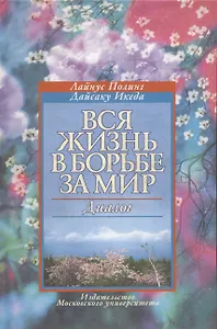 Вся жизнь в борьбе за мир Диалог. Полинг Л., Икеда Д. (Грант Виктория)