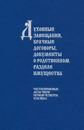 Духовные завещания, брачные договоры, документы о родственном разделе имущества (частноправовые акты Твери первой четверти XVIII века) — 2992670 — 1