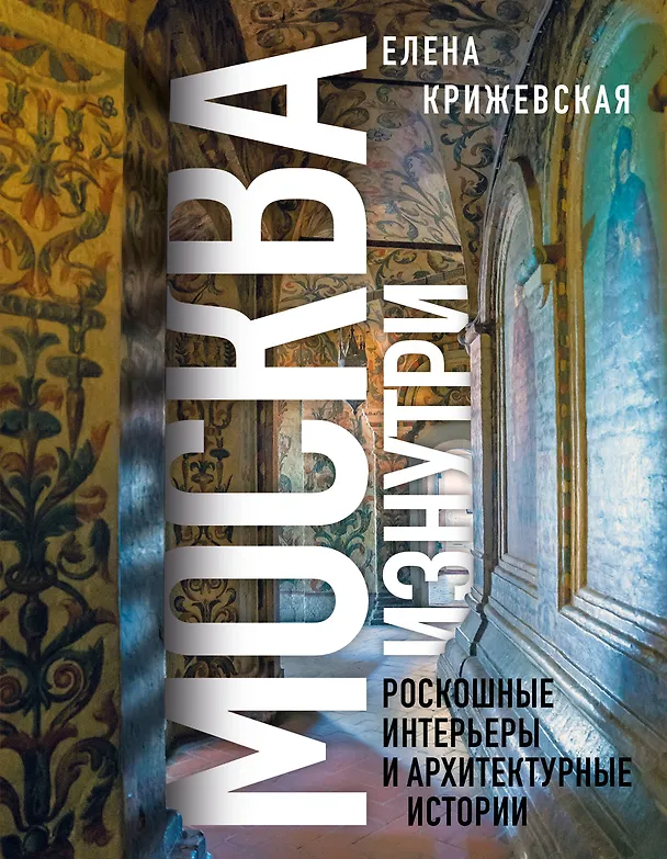 Книга Москва изнутри: роскошные интерьеры и архитектурные истории (Новое оформление) (Е. Крижевская) — 1