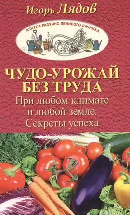 Чудо-урожай без труда. При любом климате и любой земле. Секреты успеха — 2573104 — 1