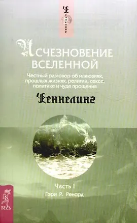 Книга Исчезновение Вселенной. Честный разговор об иллюзиях, прошлых жизнях, религии, сексе, политике и чуде прощения. Ч.1. Шепот во сне (Гэри Р. Ренард)