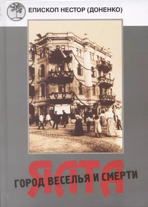 Ялта - город веселья и смерти. Священномученик Димитрий Киранов. Священномученик Тимофей Изотов. Преподобномученик Антоний (Корж) и другие священнослужители Большой Ялты (1917-1950-е годы) — 2600058 — 1