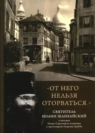 От него нельзя оторваться... Святитель Иоанн Шанхайский в письмах П.С. Лопухина к протоиерею Г. Граббе — 2966570 — 1