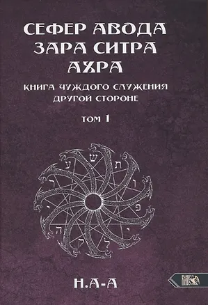 Книга Сефер Авода Зара Ситра Ахра. Книга чуждого служения другой стороне. Том 1 (Н.А-А)