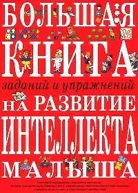 Большая книга заданий и упражнений на развитие интеллекта и творческого мышления малыша