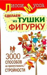 Книга 3000 способов не препятствовать стройности или Сделаем из Тушки Фигурку: ил. автора (Лисси Мусса)