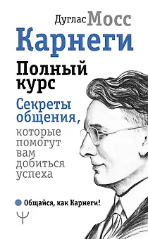 Карнеги. Полный курс. Секреты общения, которые помогут вам добиться успеха