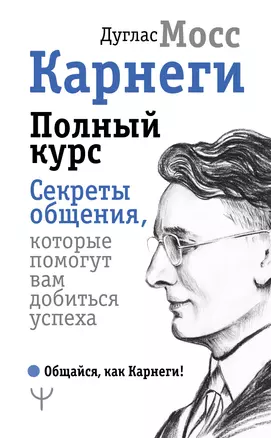 Карнеги. Полный курс. Секреты общения, которые помогут вам добиться успеха — 2697659 — 1