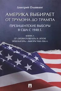 Америка выбирает. От Трумэна до Трампа. Президентские выборы в США с 1948 г. Книга 1