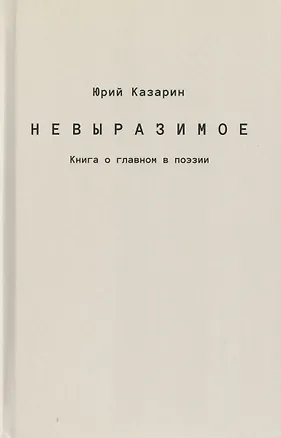 Книга Невыразимое. Книга о главном в поэзии (Юрий Казарин)