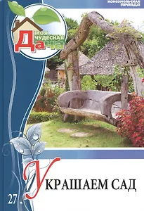 Моя чудесная дача. Том 27. Украшаем сад