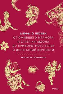 Мифы о любви. От ожившего мрамора и стрел Купидона до приворотного зелья и испытаний верности