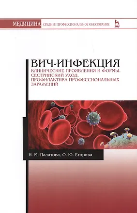 Книга ВИЧ-инфекция. Клинические проявления и формы. Сестринский уход. Профилактика профессиональных заражений. Учебное пособие (Наталья Палатова, Ольга Егорова)