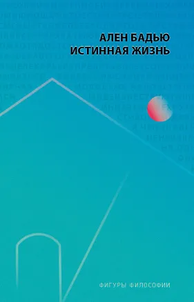 Книга Истинная жизнь (Ален Бадью)