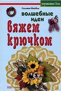 Волшебные идеи Вяжем крючком (Украшаем дом). Кнобль С. (Мой Мир)