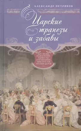 Царские трапезы и забавы. Быт, нравы, развлечения, торжества и кулинарные пристарстия русских царей — 2406654 — 1