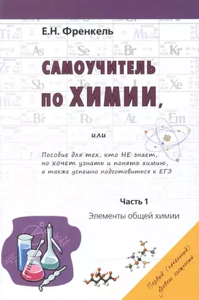 Самоучитель по химии, или Пособие для тех, кто НЕ знает, но хочет узнать и понять химию, а также успешно подготовиться к ЕГЭ. Часть 1. Элементы общей химии — 2520802 — 1