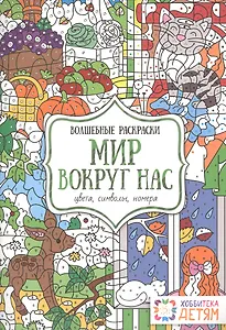Мир вокруг нас. Цвета, символы, номера. Волшебные раскраски.