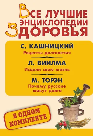 Книга Все лучшие энциклопедии здоровья: Рецепты долголетия. Исцели свою жизнь. Почему русские живут долго (комплект из 3 книг) (Лууле Виилма, Савелий Кашницкий)