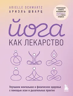 Йога как лекарство. Улучшаем ментальное и физическое здоровье с помощью асан и дыхательных практик