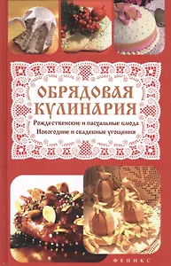 Обрядовая кулинария: рождественские и пасхальные блюда, новогодние и свадебные угощения