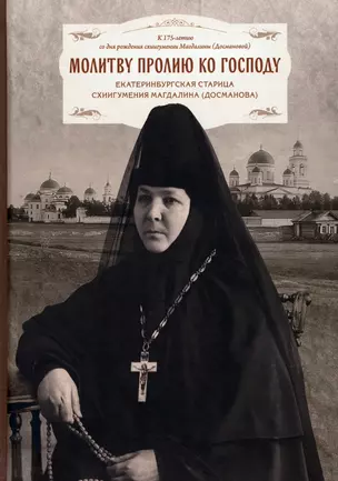 Молитву пролию ко Господу. Екатеринбургская старица схиигумения Магдалина (Досманова) — 2970986 — 1