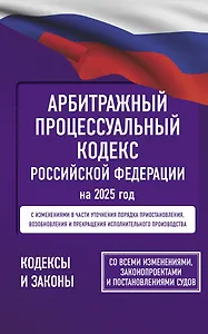 Арбитражный процессуальный кодекс Российской Федерации на 2025 год. Со всеми изменениями, законопроектами и постановлениями судов