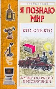 Кто есть кто в мире открытий и изобретений / Энциклопедия