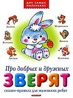 Про добрых и дружных зверят: Сказки-правила для маленьких ребят