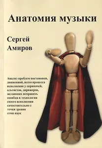 Анатомия музыки. Анализ проблем постановки, движений, всего процесса исполнения у скрипачей, альтистов, дирижеров, желающих исправить ошибки в технологии своего исполнения самостоятельно с точки зрения семи наук