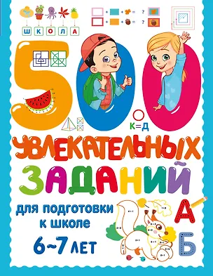 Книга 500 увлекательных заданий для подготовки к школе. 6-7 лет ()