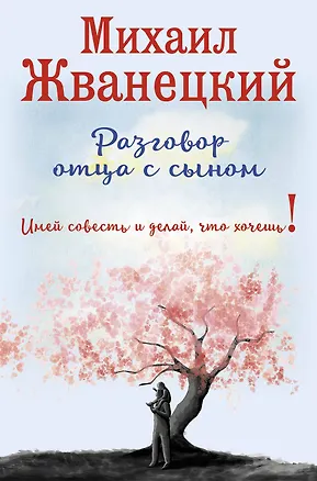 Книга Разговор отца с сыном. Имей совесть и делай, что хочешь! (сакура) (Михаил Жванецкий)