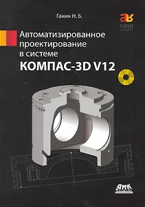 Автоматизированное проектирование в системе КОМПАС-3D V12. / + DVD