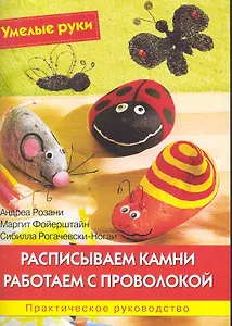 Расписываем камни. Работаем с проволокой: Практическое руководство / (мягк) (Умелые руки). Розани А., Фойерштайн М. и др. (Ниола - Пресс)