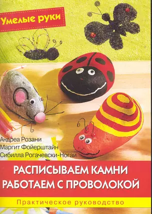 Расписываем камни. Работаем с проволокой: Практическое руководство / (мягк) (Умелые руки). Розани А., Фойерштайн М. и др. (Ниола - Пресс) — 2284149 — 1