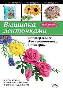 Вышивка ленточками : мастер-класс для начинающих мастериц