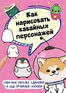 Как нарисовать кавайных персонажей. Сиба-ину, русалка, единорог и еще 20 милых эскизов