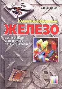 Компьютерное железо Архитектура, устройство и конфигурирование (2 изд) (мягк). Старков В. (Инфо КомКнига) — 2144083 — 1