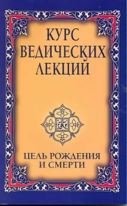 Курс ведических лекций. Цель рождения и смерти
