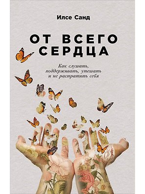 От всего сердца: Как слушать, поддерживать, утешать и не растратить себя