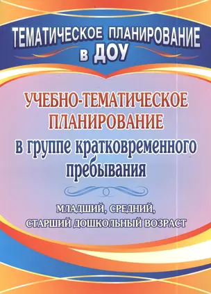 Учебно-тематическое планирование в группе кратковременного пребывания. Младший, средний и старший дошкольный возраст — 2384778 — 1