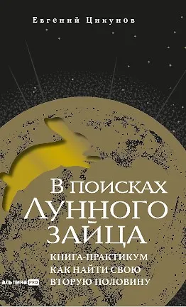Книга В поисках Лунного зайца. Книга-практикум. Как найти свою вторую половину (Евгений Цикунов)